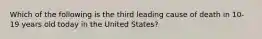 Which of the following is the third leading cause of death in 10-19 years old today in the United States?