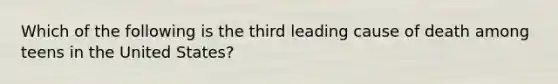 Which of the following is the third leading cause of death among teens in the United States?