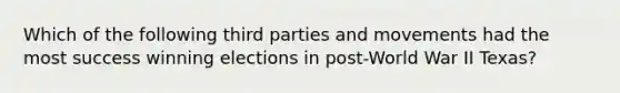 Which of the following third parties and movements had the most success winning elections in post-World War II Texas?