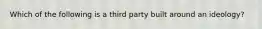 Which of the following is a third party built around an ideology?