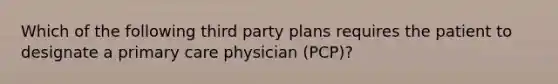 Which of the following third party plans requires the patient to designate a primary care physician (PCP)?