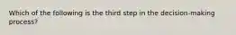 Which of the following is the third step in the decision-making process?