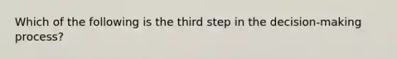 Which of the following is the third step in the decision-making process?