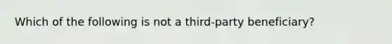 Which of the following is not a third-party beneficiary?