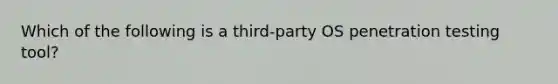 Which of the following is a third-party OS penetration testing tool?