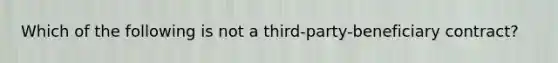 Which of the following is not a third-party-beneficiary contract?