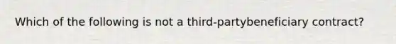 Which of the following is not a third-partybeneficiary contract?