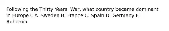 Following the Thirty Years' War, what country became dominant in Europe?: A. Sweden B. France C. Spain D. Germany E. Bohemia