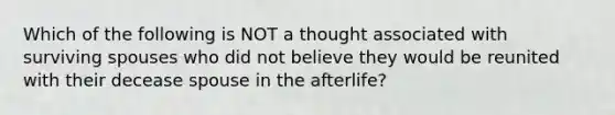 Which of the following is NOT a thought associated with surviving spouses who did not believe they would be reunited with their decease spouse in the afterlife?