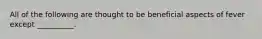 All of the following are thought to be beneficial aspects of fever except __________.