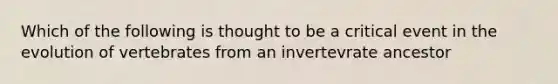 Which of the following is thought to be a critical event in the evolution of vertebrates from an invertevrate ancestor