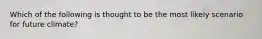 Which of the following is thought to be the most likely scenario for future climate?