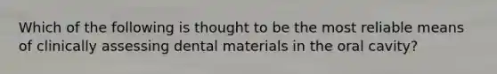 Which of the following is thought to be the most reliable means of clinically assessing dental materials in the oral cavity?