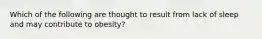 Which of the following are thought to result from lack of sleep and may contribute to obesity?