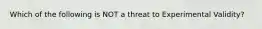 Which of the following is NOT a threat to Experimental Validity?