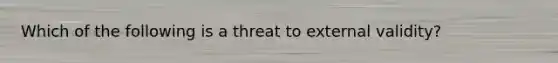 Which of the following is a threat to external validity?