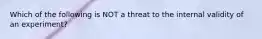 Which of the following is NOT a threat to the internal validity of an experiment?