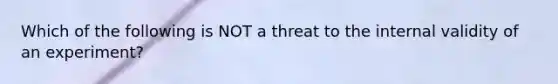 Which of the following is NOT a threat to the internal validity of an experiment?