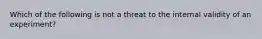 Which of the following is not a threat to the internal validity of an experiment?