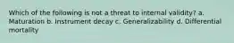 Which of the following is not a threat to internal validity? a. Maturation b. Instrument decay c. Generalizability d. Differential mortality