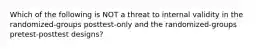 Which of the following is NOT a threat to internal validity in the randomized-groups posttest-only and the randomized-groups pretest-posttest designs?