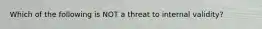 Which of the following is NOT a threat to internal validity?