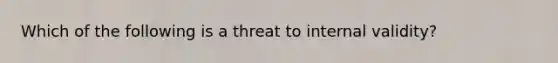 Which of the following is a threat to internal validity?