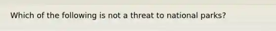 Which of the following is not a threat to national parks?