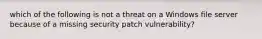 which of the following is not a threat on a Windows file server because of a missing security patch vulnerability?