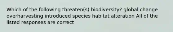 Which of the following threaten(s) biodiversity? global change overharvesting introduced species habitat alteration All of the listed responses are correct