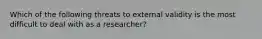 Which of the following threats to external validity is the most difficult to deal with as a researcher?