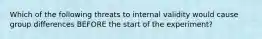 Which of the following threats to internal validity would cause group differences BEFORE the start of the experiment?