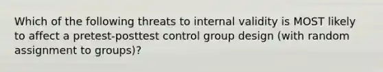 Which of the following threats to internal validity is MOST likely to affect a pretest-posttest control group design (with random assignment to groups)?