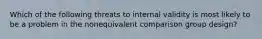 Which of the following threats to internal validity is most likely to be a problem in the nonequivalent comparison group design?