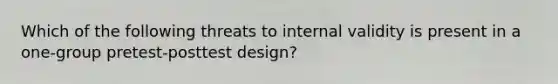 Which of the following threats to internal validity is present in a one-group pretest-posttest design?