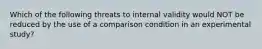 Which of the following threats to internal validity would NOT be reduced by the use of a comparison condition in an experimental study?