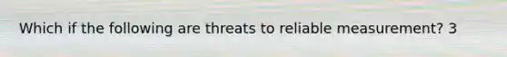 Which if the following are threats to reliable measurement? 3