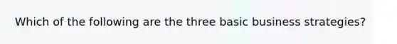 Which of the following are the three basic business strategies?