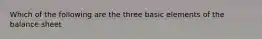 Which of the following are the three basic elements of the balance sheet