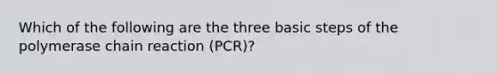 Which of the following are the three basic steps of the polymerase chain reaction (PCR)?