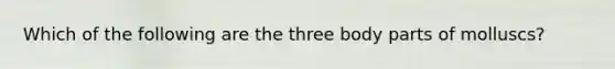 Which of the following are the three body parts of molluscs?