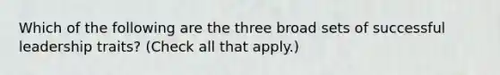 Which of the following are the three broad sets of successful leadership traits? (Check all that apply.)