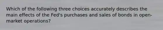 Which of the following three choices accurately describes the main effects of the Fed's purchases and sales of bonds in open-market operations?