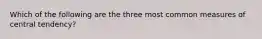 Which of the following are the three most common measures of central tendency?