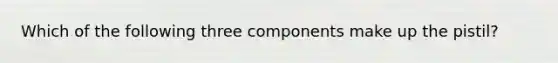 Which of the following three components make up the pistil?