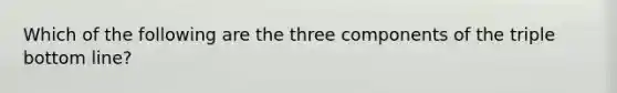 Which of the following are the three components of the triple bottom line?