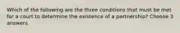 Which of the following are the three conditions that must be met for a court to determine the existence of a partnership? Choose 3 answers.