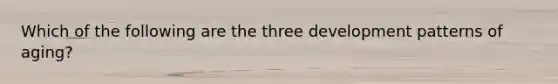 Which of the following are the three development patterns of aging?