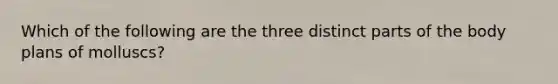 Which of the following are the three distinct parts of the body plans of molluscs?