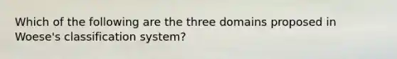 Which of the following are the three domains proposed in Woese's classification system?